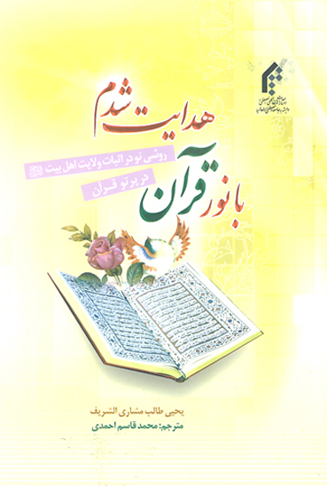 با نور قران هدايت شدم روشي نو در اثبات ولايت اهل بيت عليهم السلام در پرتو قران