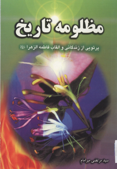 مظلومه تاريخ پرتوي از زندگي و القاب حضرت زهرا عليهاالسلام