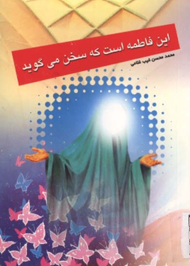 اين فاطمه عليهاالسلام است كه سخن مي گويد چهل حديث از حضرت فاطمه عليهاالسلام