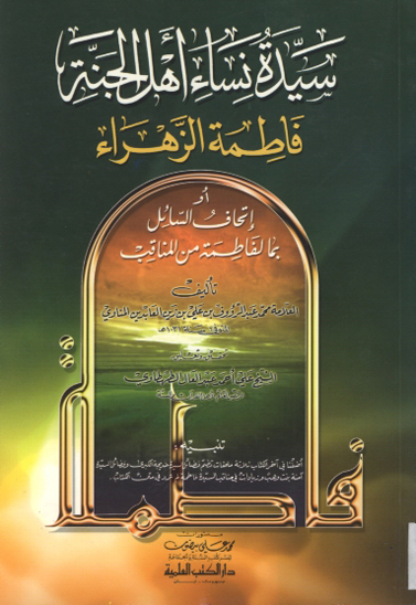 سيده نساء اهل الجنه فاطمه الزهراء او اتحاف السايل بما لفاطمه من المناقب