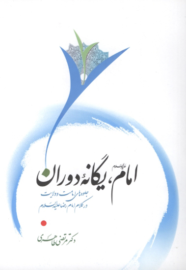 امام عليه السلام يگانه دوران جلوه هاي امامت و ولايت در كلام امام رضا عليه السلام