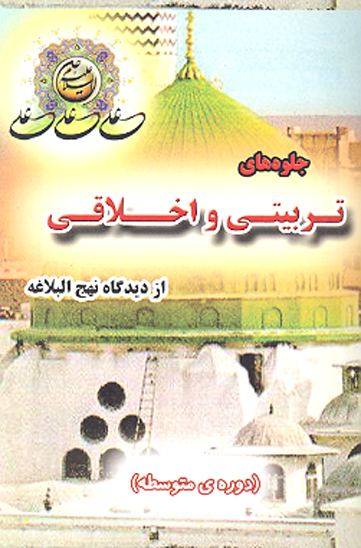 جلوه هاي تربيتي و اخلاقي از ديدگاه نهج البلاغه