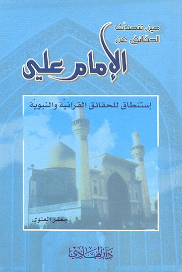 حين تتحدث الحقايق عن الامام علي استنطاق للحقايق القرانيه والنبويه