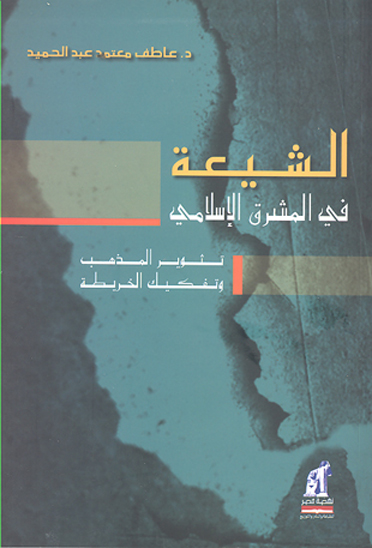 الشيعه في المشرق الاسلامي تنوير المذهب و تفكيك الخريطه