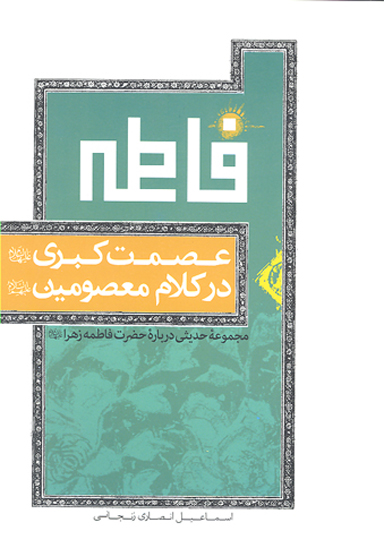 عصمت كبري عليهاالسلام در كلام معصومين عليهم السلام مجموعه حديثي درباره حضرت زهرا عليهاالسلام