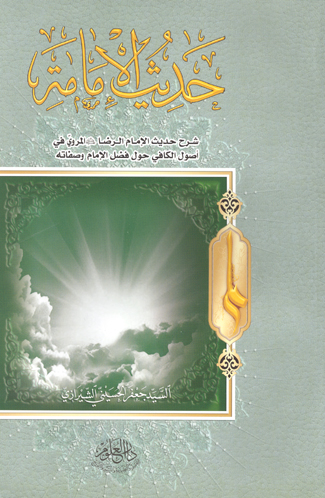 حديث الامامه شرح حديث الامام الرضا عليه السلام المروي في اصول الكافي حول فضل الامام وصفاته
