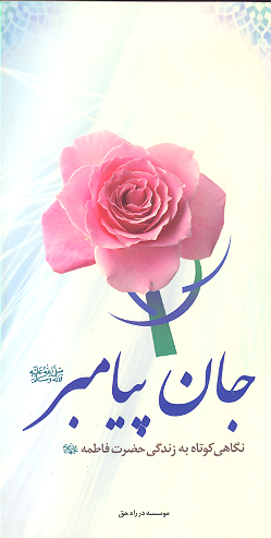 جان پيامبر نگاهي كوتاه به زندگي حضرت فاطمه عليها السلام