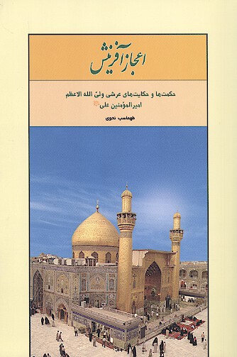 اعجاز افرينش حكمت ها و حكايت هاي عرشي ولي الله الاعظم اميرالمومنين علي عليه السلام