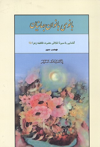 بانوي بانوان جهانيان اشنايي با سيره اخلاقي حضرت فاطمه زهرا عليهاالسلام