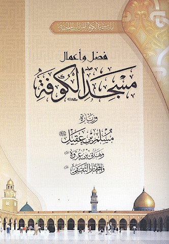 فضل و اعمال مسجد الكوفه وزياره مسلم بن عقيل وهاني بن عروه والمختار الثقفي
