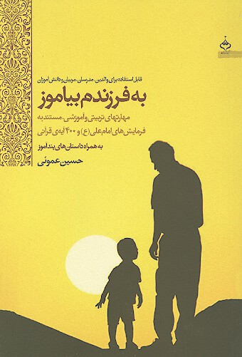 به فرزندم بياموز مهارت هاي تربيتي و اموزشي مستند به فرمايش هاي امام علي ع و 400 ايه قراني
