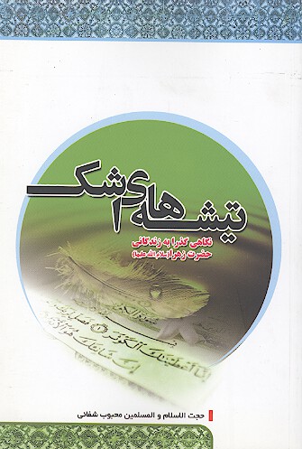 تيشه هاي اشك نگاهي گذرا به زندگاني حضرت زهرا عليهاالسلام
