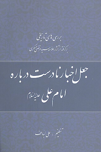 بررسي هاي تاريخي برگرفته از اثار علامه سيد مرتضى عسكري جعل اخبار نادرست درباره امام علي عليه السلام