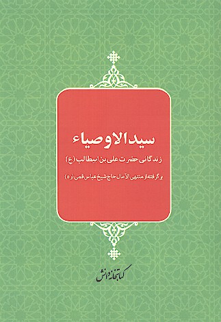 سيد الاوصياء زندگاني حضرت علي بن ابي طالب عليه السلام برگرفته از منتهي الامال