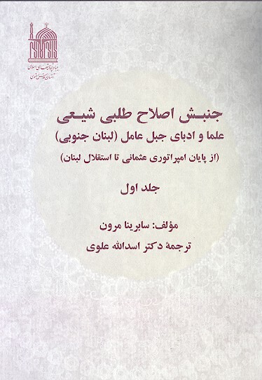 جنبش اصلاح طلبي شيعي علما و ادباي جبل عامل از پايان امپراطوري عثماني تا استقلال لبنان ج 1