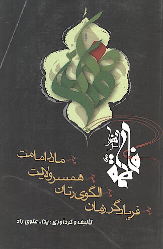 زهرا سلام الله عليها فريادگر زمان الگوي زنان همسر ولايت مادر امامت