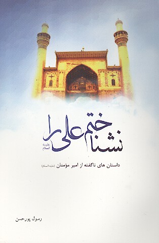 نشناختم علي عليه السلام را ناگفته هايي از اميرمومنان عليه السلام