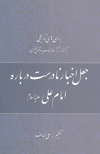بررسي هاي تاريخي برگرفته از اثار علامه سيدمرتضي عسكري جعل اخبار نادرست درباره امام علي عليه السلام
