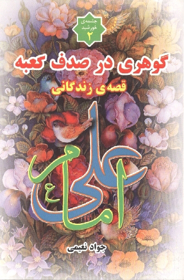 گوهري در صدف كعبه قصه زندگاني امام علي عليه السلام