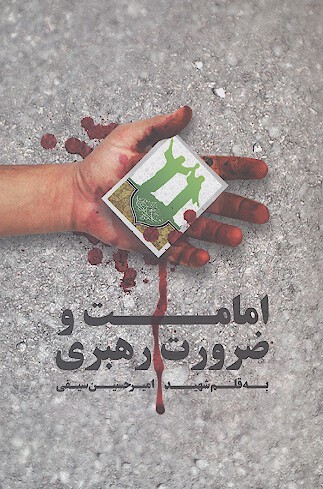 امامت و ضرورت رهبري به قلم شهيد اميرحسين سيفي همراه با زندگينامه و خاطرات شهيد