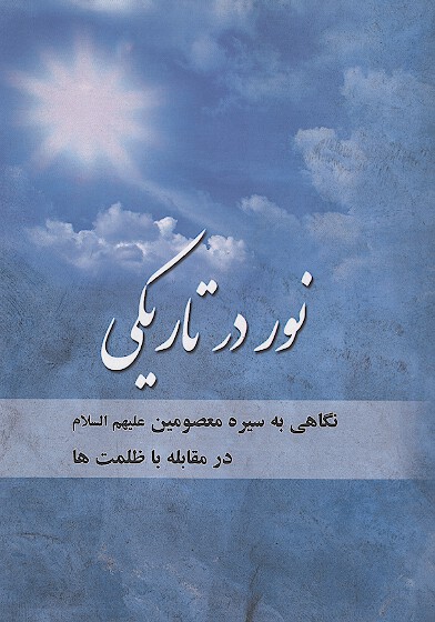 نور در تاريكي نگاهي به سيره معصومين عليهم السلام در مقابله با ظلمت ها