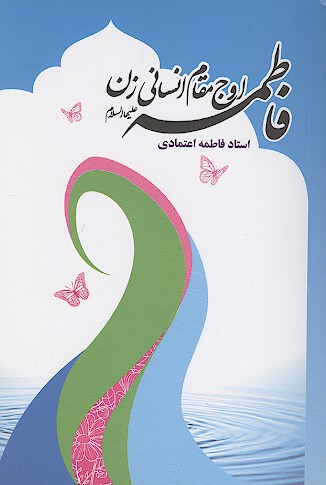 فاطمه عليهاالسلام اوج مقام انساني زن