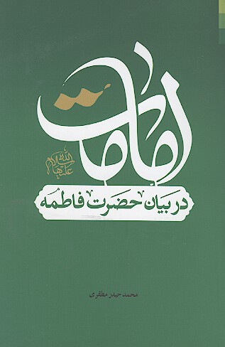 امامت در بيان حضرت فاطمه عليهاالسلام به همراه ضمايمي از ساير معصومين عليهم السلام