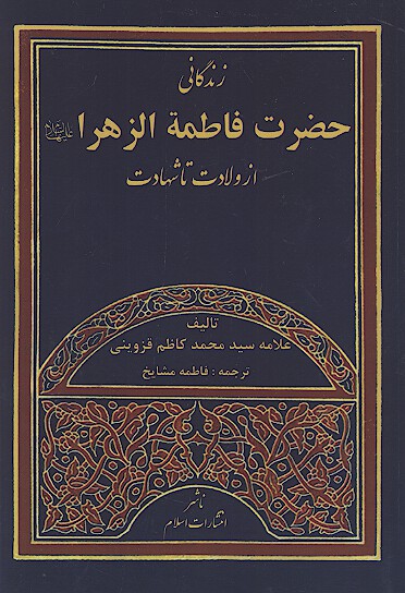 زندگاني حضرت فاطمه الزهرا عليهاالسلام از ولادت تا شهادت سيده نساء العالمين سلام الله عليها