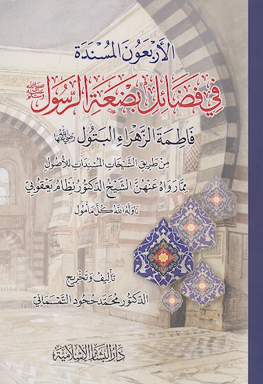 الأربعون المسندة فی فضائل بضعة الرسول صلی الله علیه وآله وسلم فاطمة الزهراء البتول رضی الله عنها