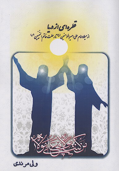 قطره ای از دریا «از میلاد امام علی امیرالمؤمنین (ع) تا رحلت خاتم النبیین (ص)»