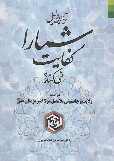 آیا این دلیل شما را کفایت نمیکند: در اثبات ولایت و جانشینی