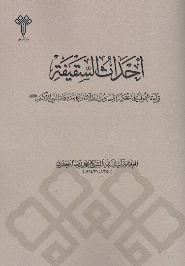 احداث السقیفة: قراءة شمولیة لما تحکیه الاحادیث أو الآثار عما بعد وفاة النبی (ص)