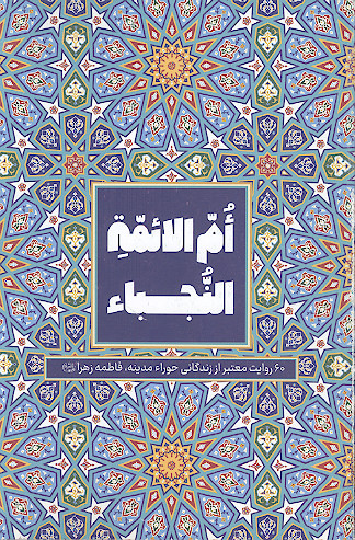 ام الائمة النجباء: 60 روایت معتبر از زندگانی حوراء مدینه، فاطمه زهرا علیهاالسلام