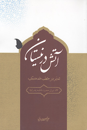آتش در نیستان: تدبر در خطبه فدکیه: کلام نورانی حضرت فاطمه زهرا علیهاالسلام