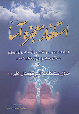 استغفار معجزه آسا: استغفار مجرب، راهگشا در توسعه رزق و روزی و برآورده شدن حاجت های شرعی از حلال مشکلات امیر مؤمنان علی علیه‌السلام