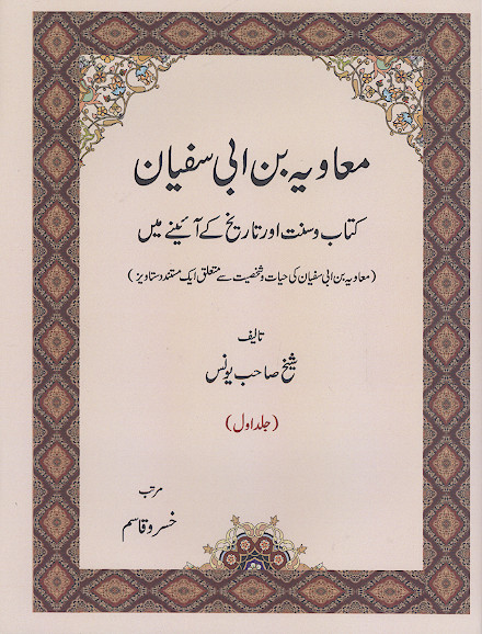معاویة بن ابی سفیان کتاب و سنت اور تاریخ کی آئینی مین (معاویة بن ابی سفیان کی حیات و شخصیت سی متعلق ایک مستند دستاویز) (ج.1)