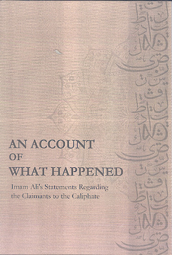 AN ACCOUNT OF WHAT HAPPENED Imam Ali's Statements Regarding the Claimants to the Caliphate