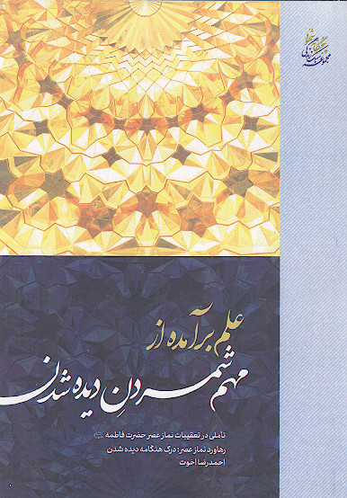 علم برآمده از مهم شمردن دیده شدن: رهاورد نماز عصر: درک هنگامه دیده شدن: تأملی در تعقیبات نماز عصر حضرت فاطمه علیهاالسلام