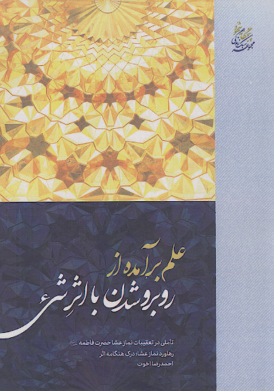 علم برآمده از روبرو شدن با اثر شیء: رهاورد نماز عشاء: درک هنگامه اثر: تأملی در تعقیبات نماز عشاء حضرت فاطمه علیهاالسلام
