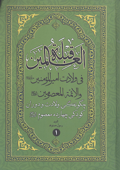 قبلة العالمین در چگونگی ولادت حضرت امیرالمؤمنین علیه السلام و چهارده معصوم علیهم السلام (ج.1)
