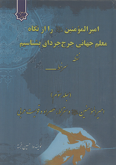 امیرالمؤمنین علیهالسلام را از نگاه معلم جهانی جرج جرداق بشناسیم: نقطه سر خط بررسی عقلی (ج.3)