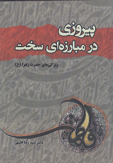 پیروزی در مبارزه ای سخت: ویژگی های حضرت زهرا (س)