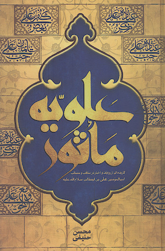 علویه مأثور: گزیدهای از روایات و اخبار در مناقب و مصائب امیرالمؤمنین علی بن ابیطالب علیهالسلام