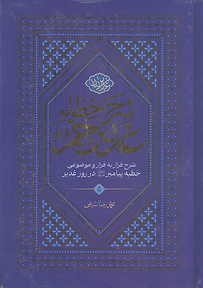 شرح خطبه غدیر: شرح فراز به فراز و موضوعی خطبه پیامبر صلی‌الله‌علیه‌وآله در روز غدیر (ج.5)