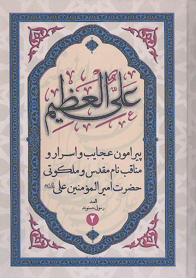 علی العظیم: پیرامون عجایب و اسرار و مناقب و فضائل نام مقدس و ملکوتی حضرت امیرالمؤمنین علی علیه‌السلام (ج.2)