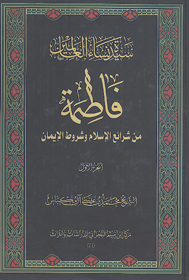 سیدة نساء العالمین فاطمة علیهاالسلام من شرائع الاسلام وشروط الایمان (ج.1)