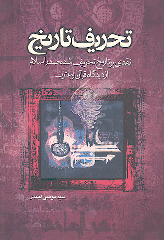 تحریف تاریخ: نقدی بر تاریخ تحریف شده صدر اسلام از دیدگاه قرآن و عترت (ج.1)