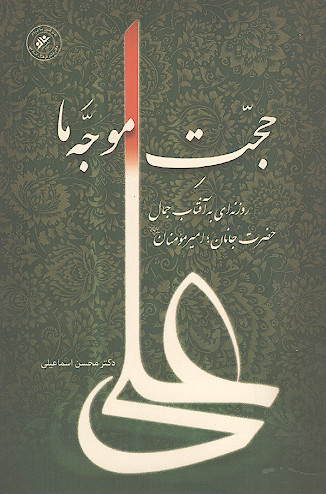 حجت موجه ما: روزنه ای به آفتاب جمال حضرت جانان، امیرمؤمنان (ع)