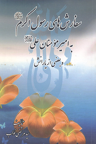 سفارش های رسول اکرم صلی&zwnj;الله&zwnj;علیه&zwnj;وآله به امیرمؤمنان علی علیه&zwnj;السلام و بعضی از یارانش