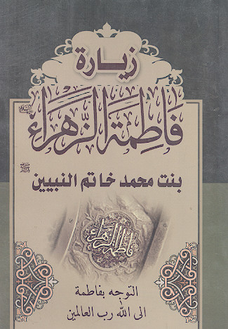 زیارة فاطمة الزهراء بنت محمد خاتم النبیین صلیاللهعلیهوآله التوجه بفاطمة الی الله رب العالمین